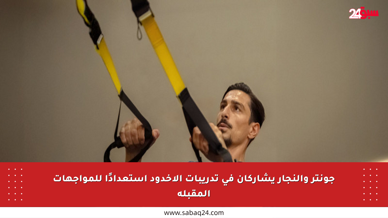 جونتر والنجار يشاركان في تدريبات الأخدود استعدادًا للمواجهات المقبلة